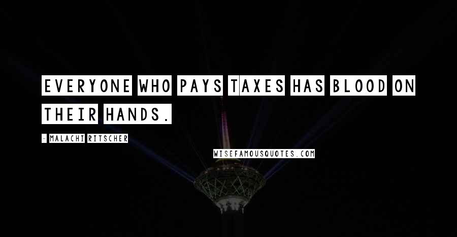 Malachi Ritscher Quotes: Everyone who pays taxes has blood on their hands.