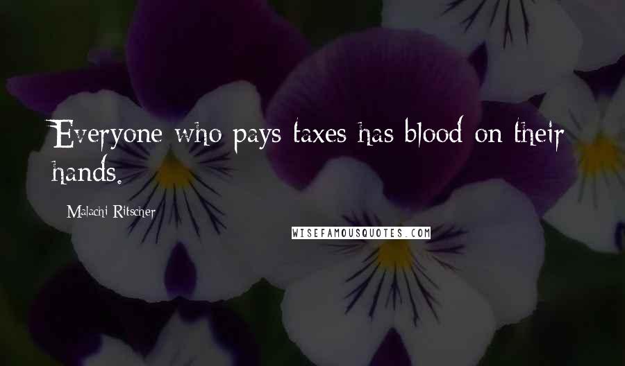 Malachi Ritscher Quotes: Everyone who pays taxes has blood on their hands.