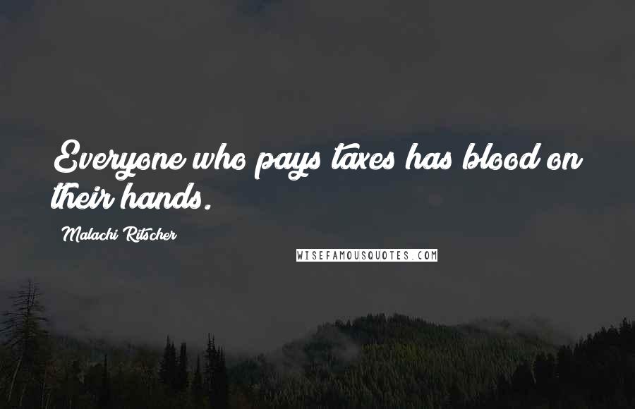 Malachi Ritscher Quotes: Everyone who pays taxes has blood on their hands.