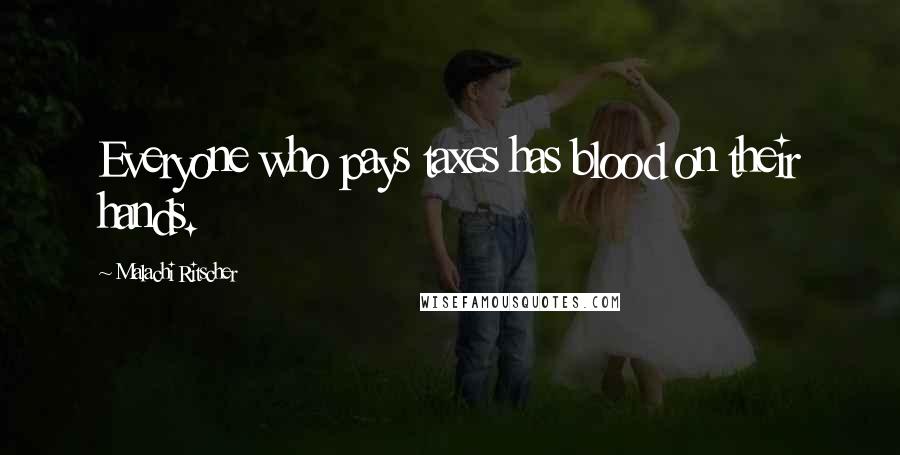 Malachi Ritscher Quotes: Everyone who pays taxes has blood on their hands.