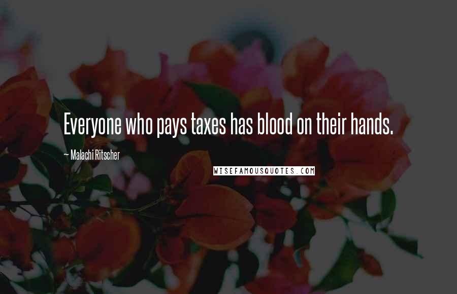 Malachi Ritscher Quotes: Everyone who pays taxes has blood on their hands.