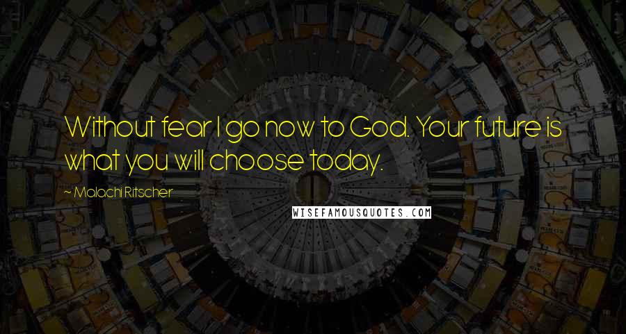 Malachi Ritscher Quotes: Without fear I go now to God. Your future is what you will choose today.