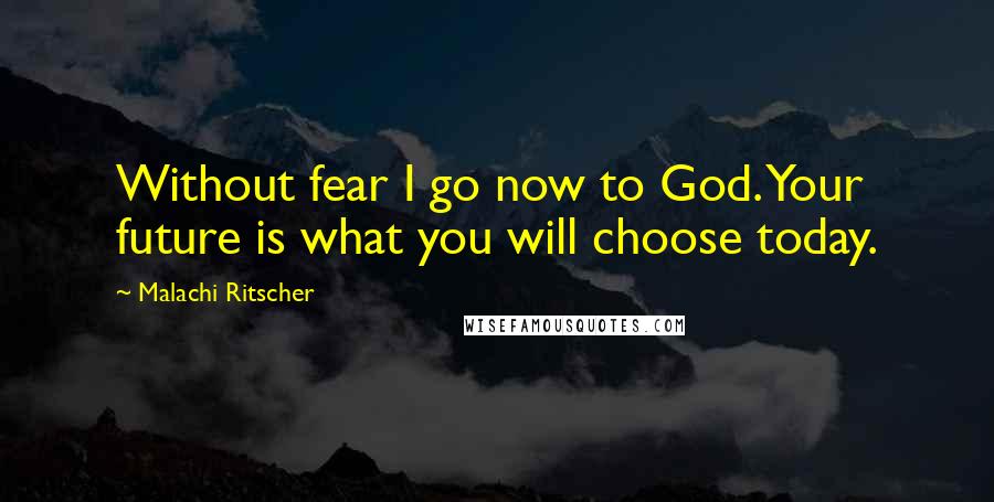 Malachi Ritscher Quotes: Without fear I go now to God. Your future is what you will choose today.