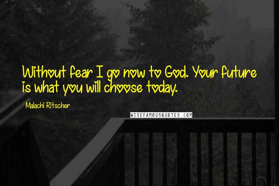 Malachi Ritscher Quotes: Without fear I go now to God. Your future is what you will choose today.