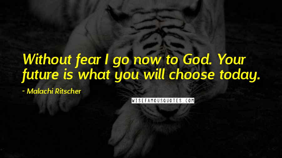 Malachi Ritscher Quotes: Without fear I go now to God. Your future is what you will choose today.