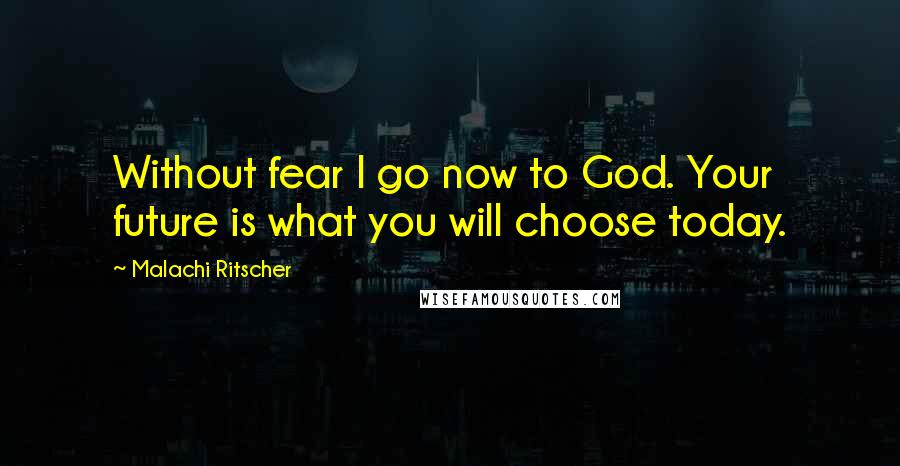 Malachi Ritscher Quotes: Without fear I go now to God. Your future is what you will choose today.