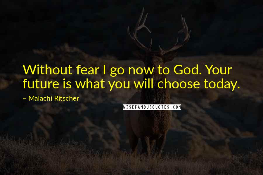 Malachi Ritscher Quotes: Without fear I go now to God. Your future is what you will choose today.