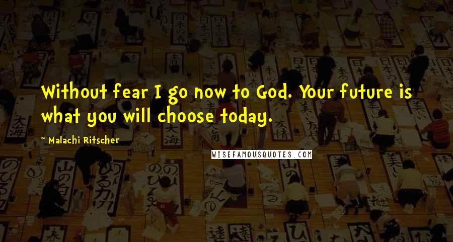 Malachi Ritscher Quotes: Without fear I go now to God. Your future is what you will choose today.