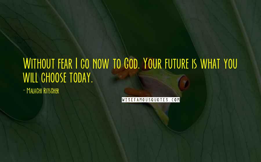 Malachi Ritscher Quotes: Without fear I go now to God. Your future is what you will choose today.