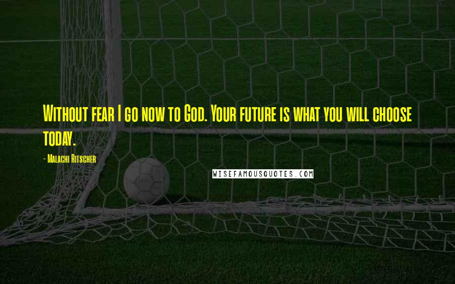 Malachi Ritscher Quotes: Without fear I go now to God. Your future is what you will choose today.
