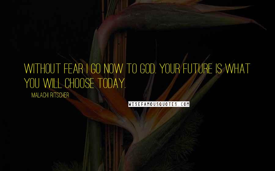 Malachi Ritscher Quotes: Without fear I go now to God. Your future is what you will choose today.