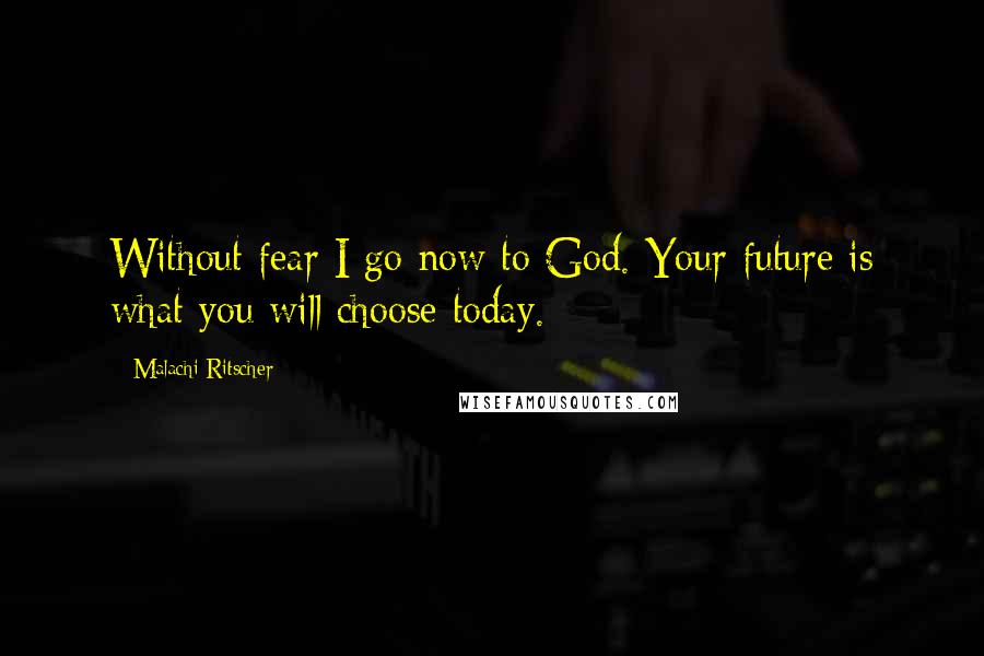 Malachi Ritscher Quotes: Without fear I go now to God. Your future is what you will choose today.