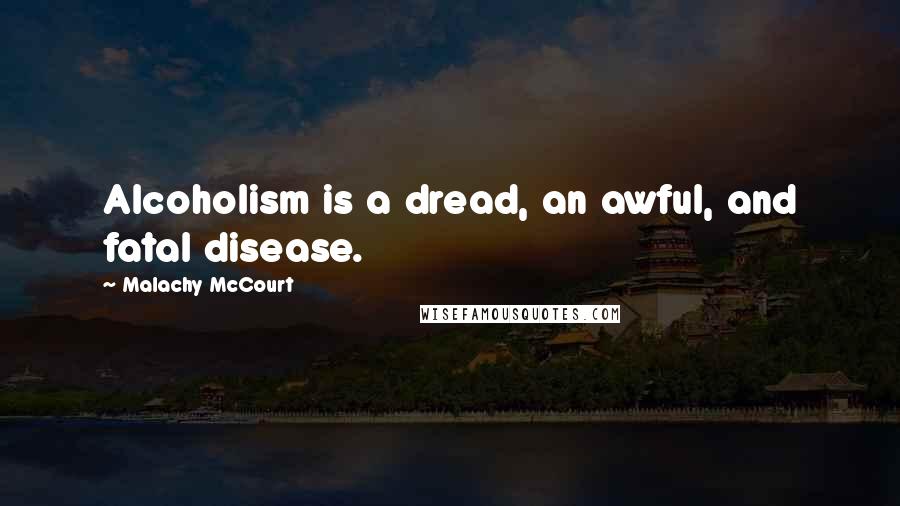 Malachy McCourt Quotes: Alcoholism is a dread, an awful, and fatal disease.