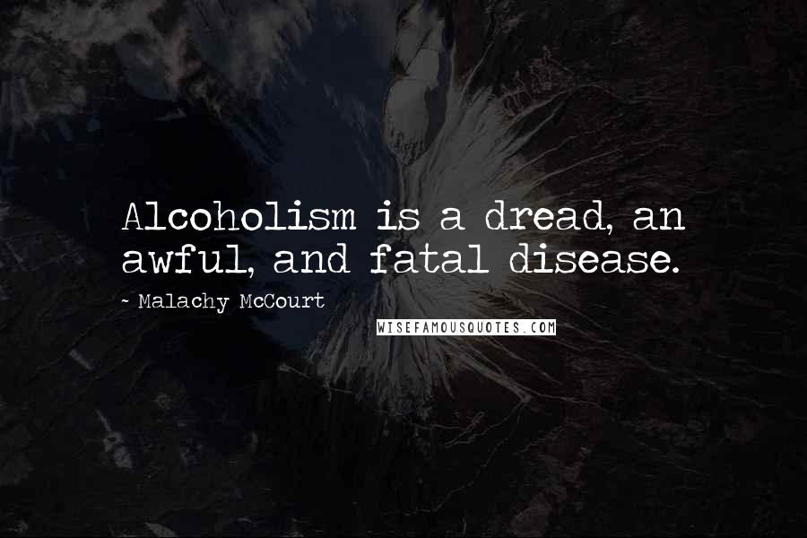 Malachy McCourt Quotes: Alcoholism is a dread, an awful, and fatal disease.