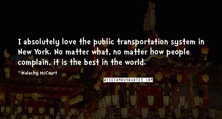 Malachy McCourt Quotes: I absolutely love the public transportation system in New York. No matter what, no matter how people complain, it is the best in the world.