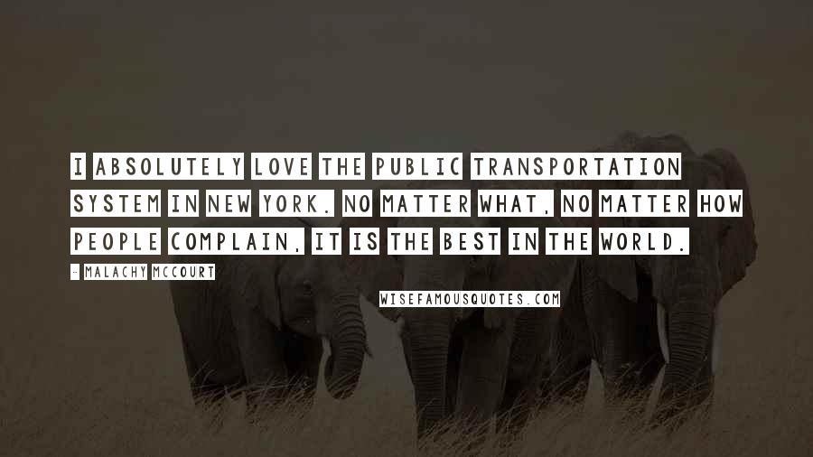 Malachy McCourt Quotes: I absolutely love the public transportation system in New York. No matter what, no matter how people complain, it is the best in the world.