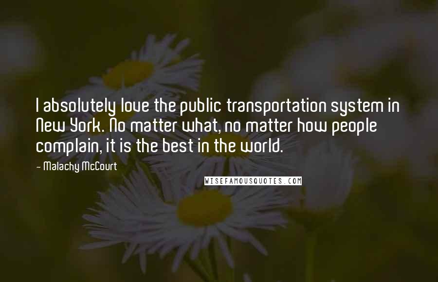 Malachy McCourt Quotes: I absolutely love the public transportation system in New York. No matter what, no matter how people complain, it is the best in the world.