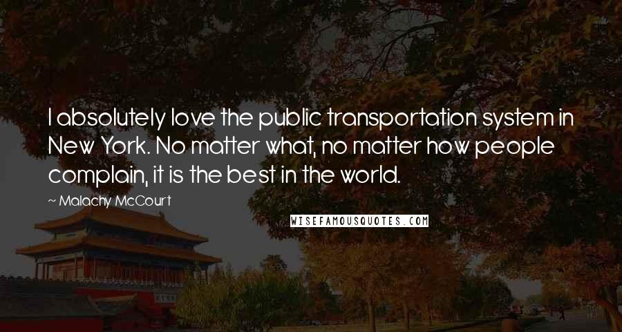 Malachy McCourt Quotes: I absolutely love the public transportation system in New York. No matter what, no matter how people complain, it is the best in the world.