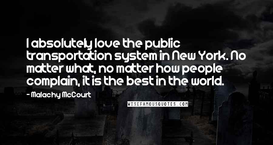 Malachy McCourt Quotes: I absolutely love the public transportation system in New York. No matter what, no matter how people complain, it is the best in the world.