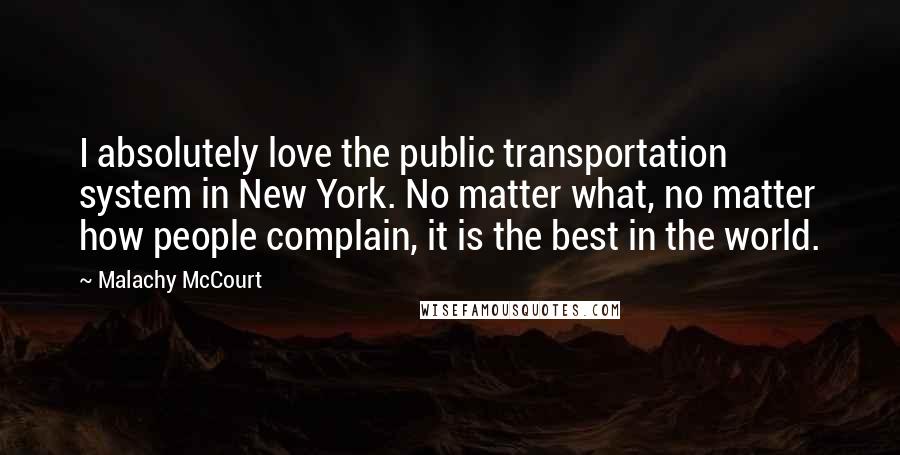 Malachy McCourt Quotes: I absolutely love the public transportation system in New York. No matter what, no matter how people complain, it is the best in the world.