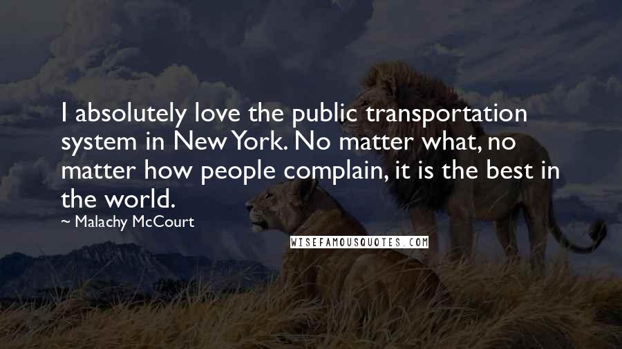 Malachy McCourt Quotes: I absolutely love the public transportation system in New York. No matter what, no matter how people complain, it is the best in the world.