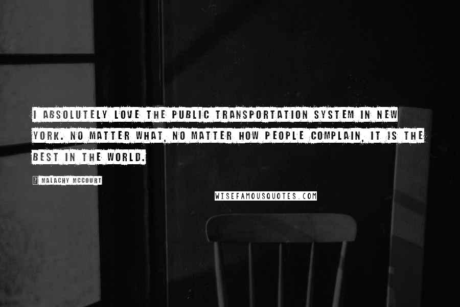 Malachy McCourt Quotes: I absolutely love the public transportation system in New York. No matter what, no matter how people complain, it is the best in the world.