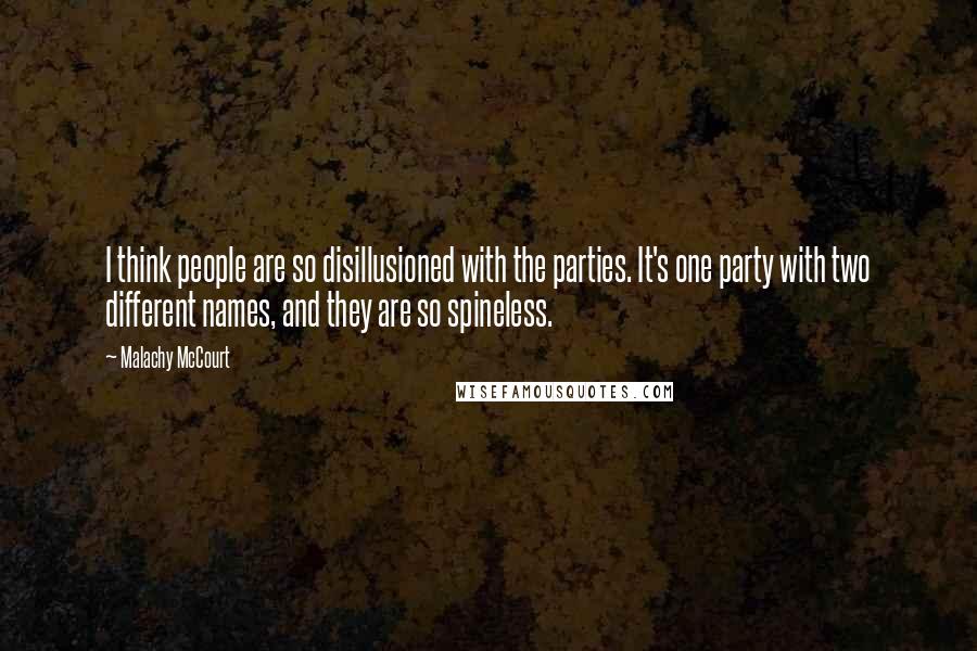 Malachy McCourt Quotes: I think people are so disillusioned with the parties. It's one party with two different names, and they are so spineless.