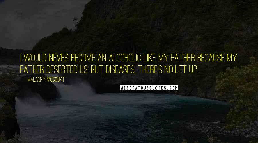 Malachy McCourt Quotes: I would never become an alcoholic like my father because my father deserted us. But diseases, there's no let up.