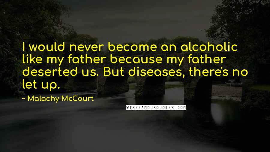 Malachy McCourt Quotes: I would never become an alcoholic like my father because my father deserted us. But diseases, there's no let up.
