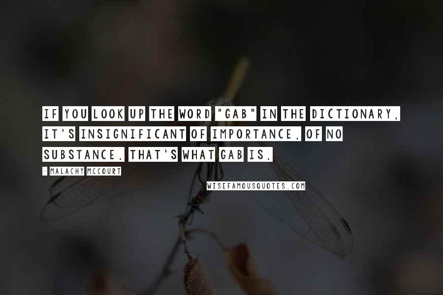 Malachy McCourt Quotes: If you look up the word "gab" in the dictionary, it's insignificant of importance, of no substance. That's what gab is.