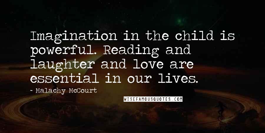 Malachy McCourt Quotes: Imagination in the child is powerful. Reading and laughter and love are essential in our lives.
