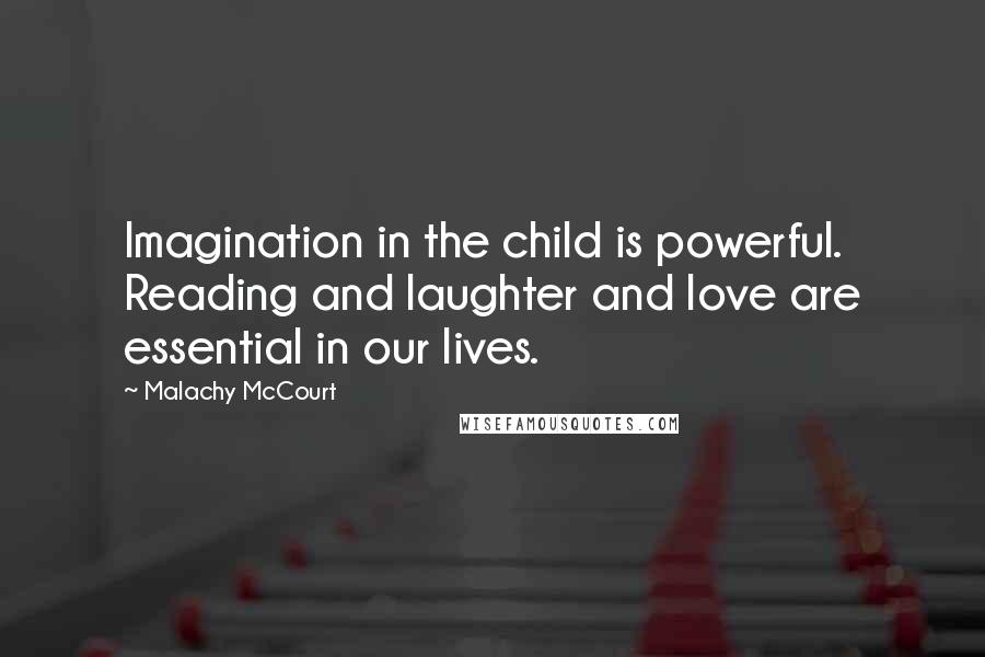 Malachy McCourt Quotes: Imagination in the child is powerful. Reading and laughter and love are essential in our lives.
