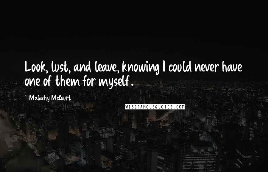 Malachy McCourt Quotes: Look, lust, and leave, knowing I could never have one of them for myself.