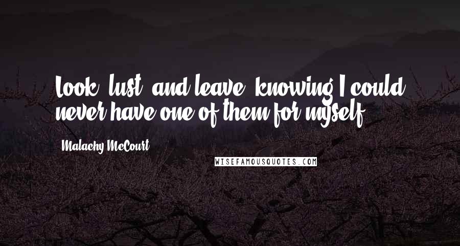 Malachy McCourt Quotes: Look, lust, and leave, knowing I could never have one of them for myself.