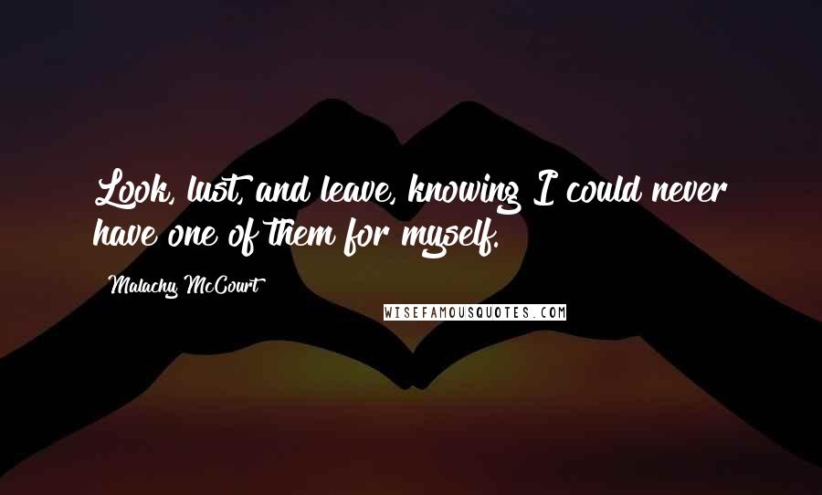 Malachy McCourt Quotes: Look, lust, and leave, knowing I could never have one of them for myself.