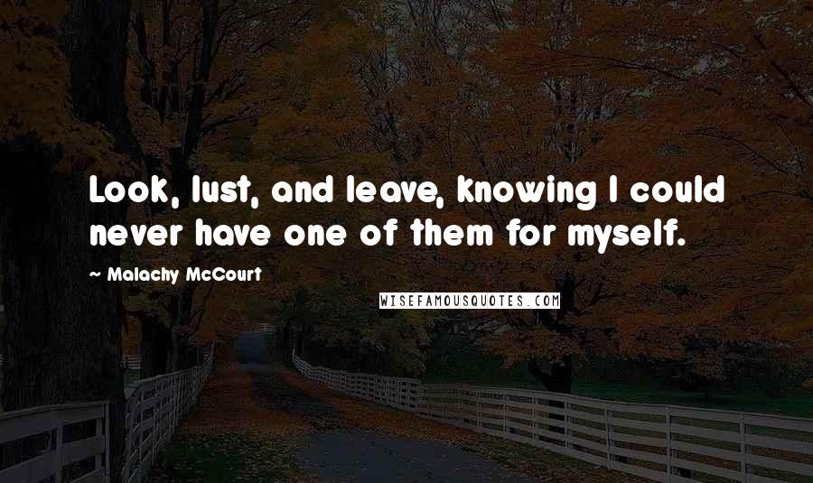 Malachy McCourt Quotes: Look, lust, and leave, knowing I could never have one of them for myself.