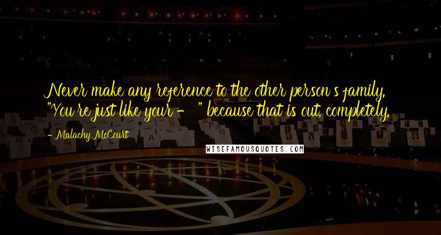 Malachy McCourt Quotes: Never make any reference to the other person's family. "You're just like your - " because that is out, completely.