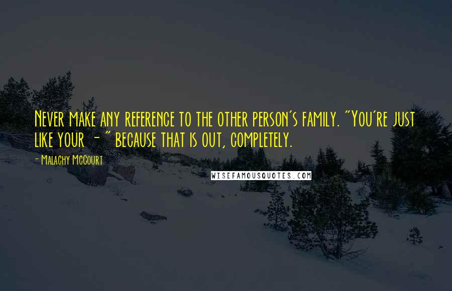 Malachy McCourt Quotes: Never make any reference to the other person's family. "You're just like your - " because that is out, completely.