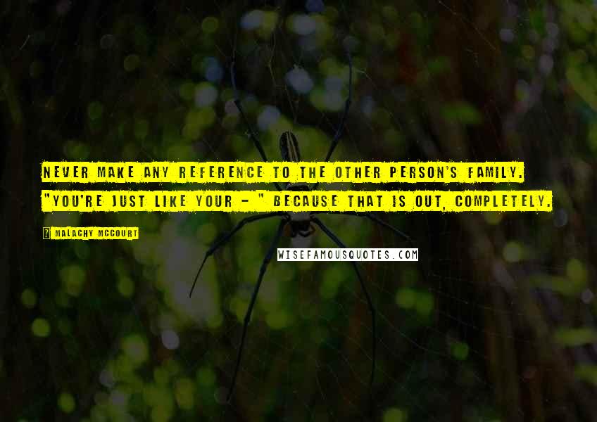 Malachy McCourt Quotes: Never make any reference to the other person's family. "You're just like your - " because that is out, completely.