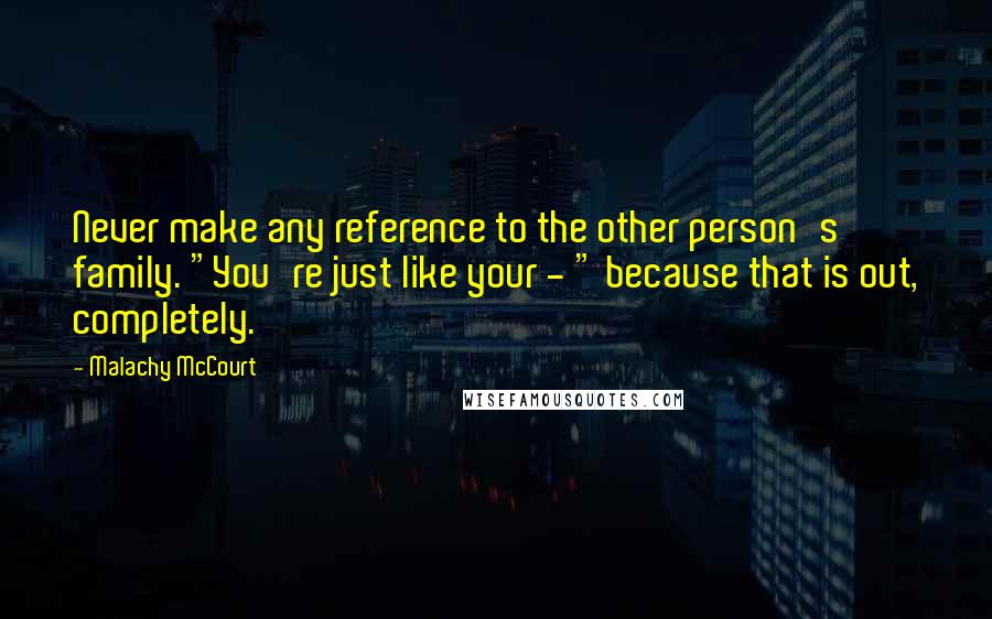 Malachy McCourt Quotes: Never make any reference to the other person's family. "You're just like your - " because that is out, completely.