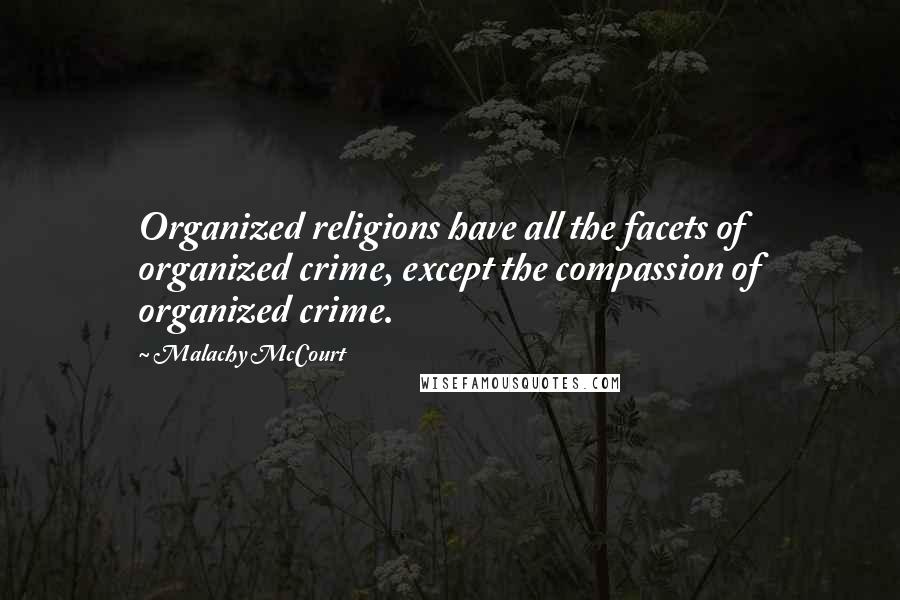 Malachy McCourt Quotes: Organized religions have all the facets of organized crime, except the compassion of organized crime.
