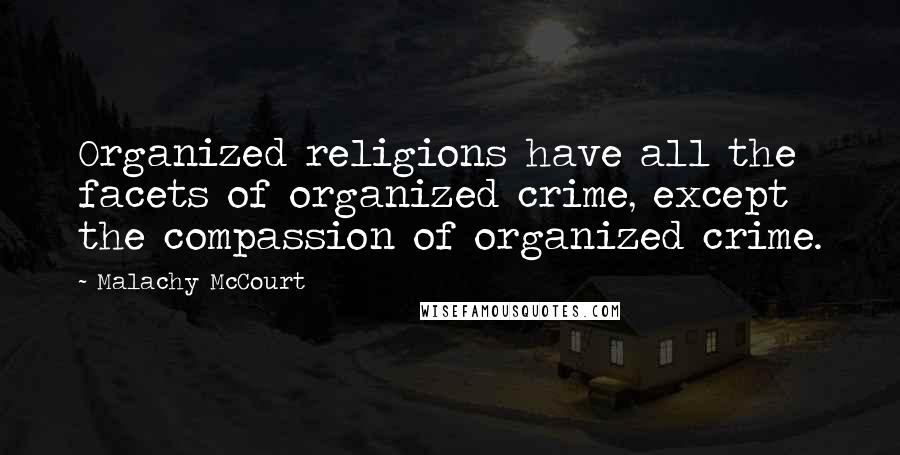 Malachy McCourt Quotes: Organized religions have all the facets of organized crime, except the compassion of organized crime.