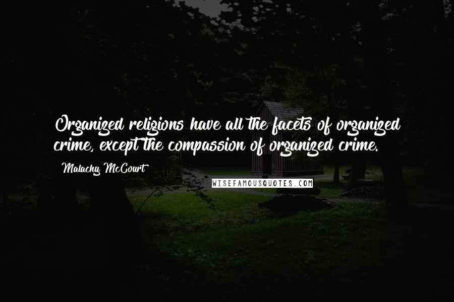 Malachy McCourt Quotes: Organized religions have all the facets of organized crime, except the compassion of organized crime.