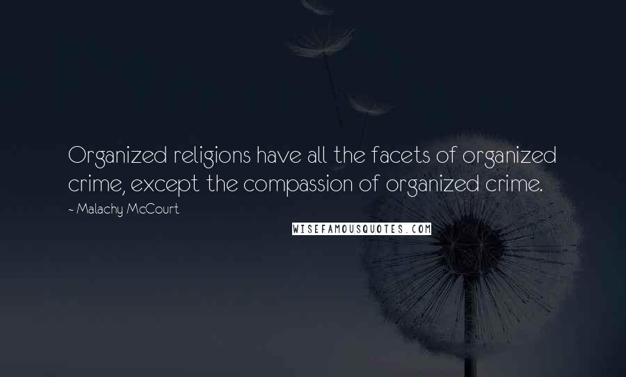 Malachy McCourt Quotes: Organized religions have all the facets of organized crime, except the compassion of organized crime.