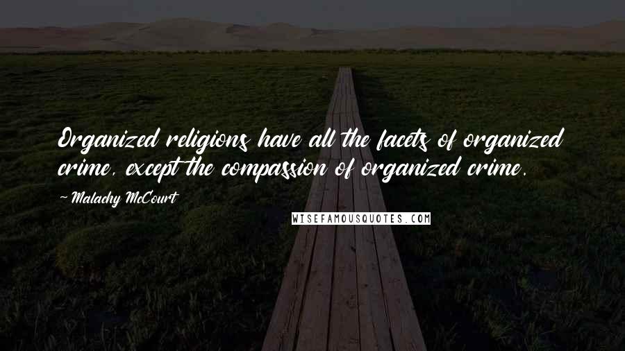 Malachy McCourt Quotes: Organized religions have all the facets of organized crime, except the compassion of organized crime.
