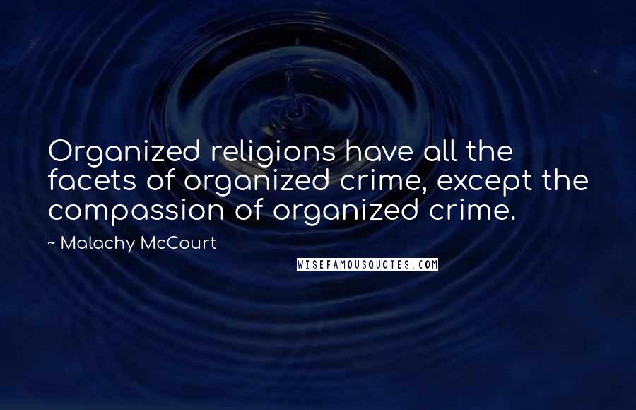 Malachy McCourt Quotes: Organized religions have all the facets of organized crime, except the compassion of organized crime.