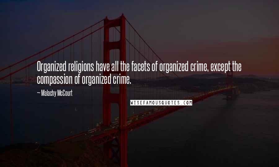 Malachy McCourt Quotes: Organized religions have all the facets of organized crime, except the compassion of organized crime.