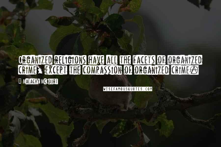 Malachy McCourt Quotes: Organized religions have all the facets of organized crime, except the compassion of organized crime.