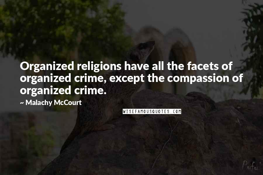 Malachy McCourt Quotes: Organized religions have all the facets of organized crime, except the compassion of organized crime.