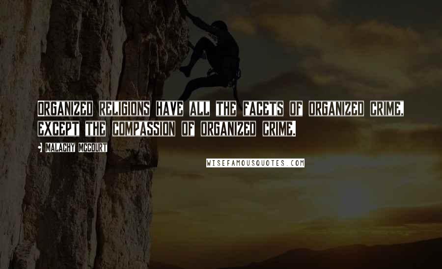 Malachy McCourt Quotes: Organized religions have all the facets of organized crime, except the compassion of organized crime.